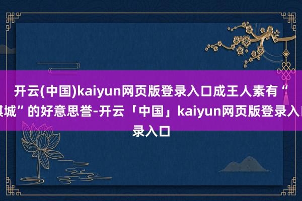 开云(中国)kaiyun网页版登录入口成王人素有“棋城”的好意思誉-开云「中国」kaiyun网页版登录入口