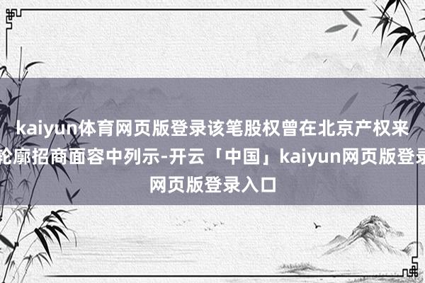 kaiyun体育网页版登录该笔股权曾在北京产权来回所轮廓招商面容中列示-开云「中国」kaiyun网页版登录入口