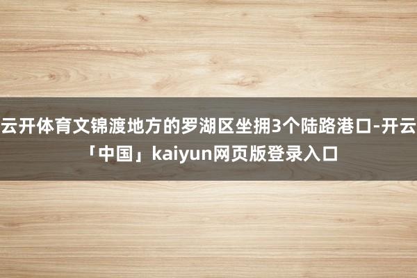 云开体育文锦渡地方的罗湖区坐拥3个陆路港口-开云「中国」kaiyun网页版登录入口