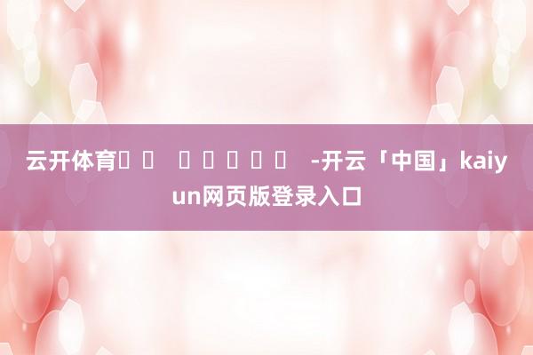 云开体育		  					  -开云「中国」kaiyun网页版登录入口