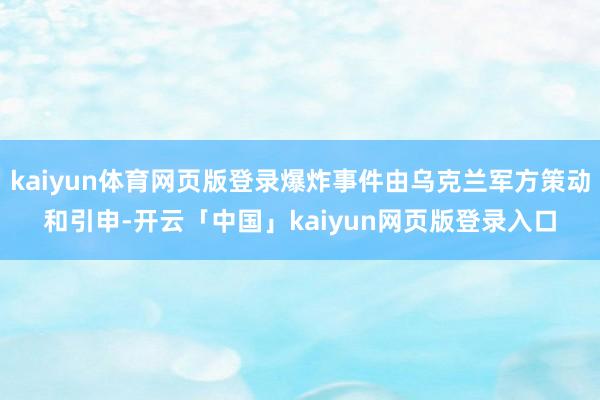 kaiyun体育网页版登录爆炸事件由乌克兰军方策动和引申-开云「中国」kaiyun网页版登录入口