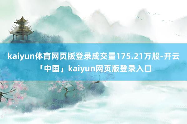 kaiyun体育网页版登录成交量175.21万股-开云「中国」kaiyun网页版登录入口