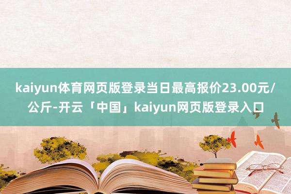 kaiyun体育网页版登录当日最高报价23.00元/公斤-开云「中国」kaiyun网页版登录入口