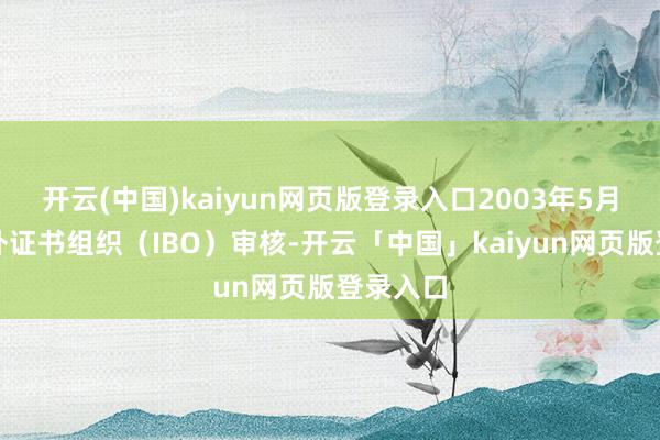 开云(中国)kaiyun网页版登录入口2003年5月通过海外证书组织（IBO）审核-开云「中国」kaiyun网页版登录入口