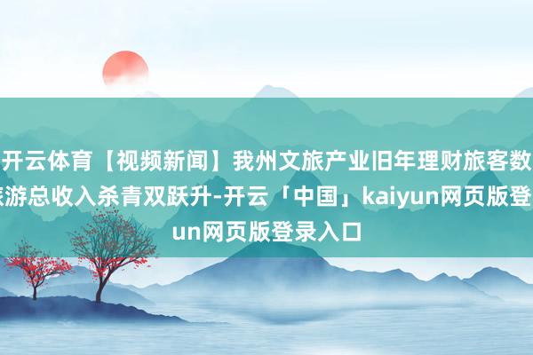 开云体育【视频新闻】我州文旅产业旧年理财旅客数目和旅游总收入杀青双跃升-开云「中国」kaiyun网页版登录入口