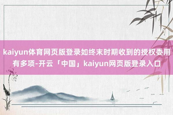 kaiyun体育网页版登录如终末时期收到的授权委用有多项-开云「中国」kaiyun网页版登录入口