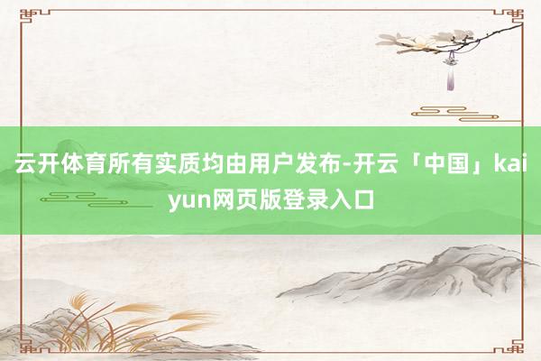 云开体育所有实质均由用户发布-开云「中国」kaiyun网页版登录入口
