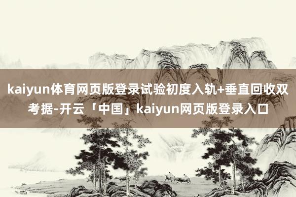 kaiyun体育网页版登录试验初度入轨+垂直回收双考据-开云「中国」kaiyun网页版登录入口