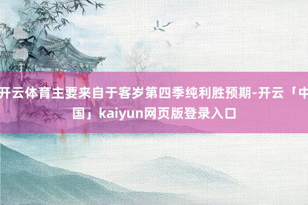 开云体育主要来自于客岁第四季纯利胜预期-开云「中国」kaiyun网页版登录入口