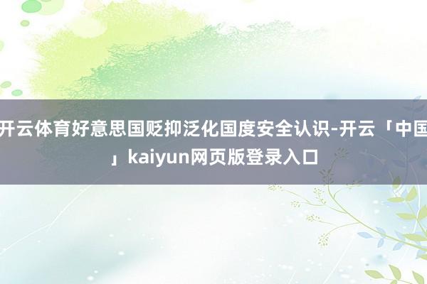 开云体育好意思国贬抑泛化国度安全认识-开云「中国」kaiyun网页版登录入口