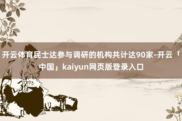 开云体育民士达参与调研的机构共计达90家-开云「中国」kaiyun网页版登录入口
