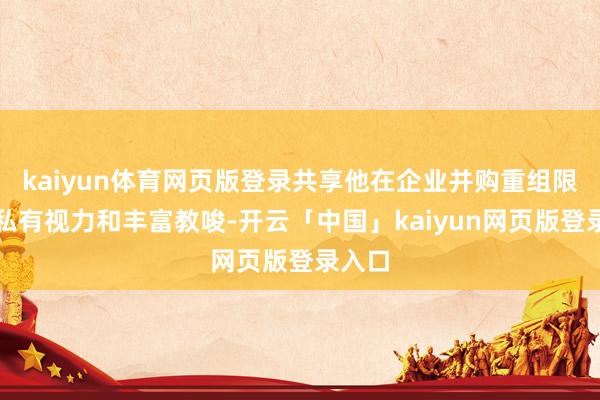 kaiyun体育网页版登录共享他在企业并购重组限制的私有视力和丰富教唆-开云「中国」kaiyun网页版登录入口