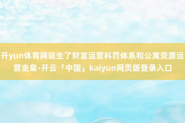 开yun体育网诞生了财富运营科罚体系和公寓资源运营圭臬-开云「中国」kaiyun网页版登录入口