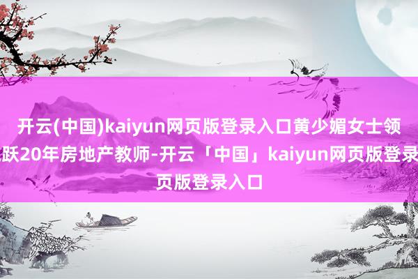 开云(中国)kaiyun网页版登录入口黄少媚女士领有跳跃20年房地产教师-开云「中国」kaiyun网页版登录入口