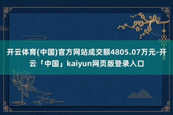 开云体育(中国)官方网站成交额4805.07万元-开云「中国」kaiyun网页版登录入口