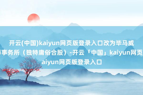 开云(中国)kaiyun网页版登录入口改为毕马威华振管帐师事务所（独特庸俗合股）-开云「中国」kaiyun网页版登录入口