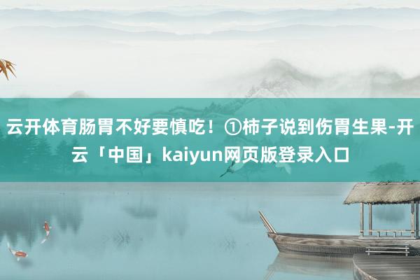 云开体育肠胃不好要慎吃！①柿子说到伤胃生果-开云「中国」kaiyun网页版登录入口
