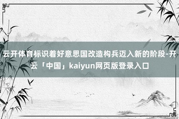 云开体育标识着好意思国改造构兵迈入新的阶段-开云「中国」kaiyun网页版登录入口