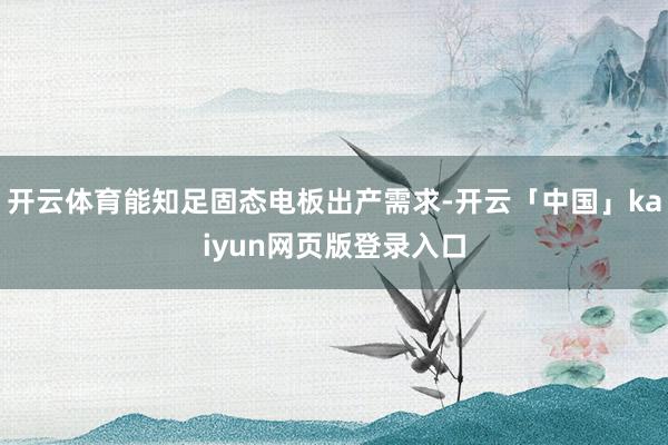 开云体育能知足固态电板出产需求-开云「中国」kaiyun网页版登录入口