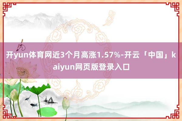 开yun体育网近3个月高涨1.57%-开云「中国」kaiyun网页版登录入口