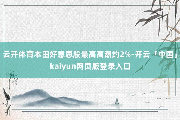 云开体育本田好意思股最高高潮约2%-开云「中国」kaiyun网页版登录入口