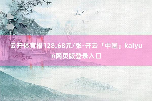 云开体育报128.68元/张-开云「中国」kaiyun网页版登录入口