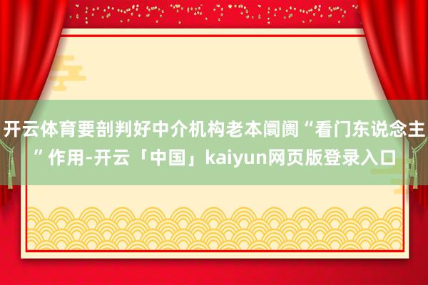 开云体育要剖判好中介机构老本阛阓“看门东说念主”作用-开云「中国」kaiyun网页版登录入口