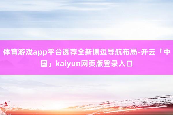 体育游戏app平台遴荐全新侧边导航布局-开云「中国」kaiyun网页版登录入口