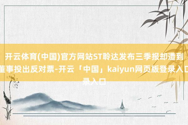 开云体育(中国)官方网站ST聆达发布三季报却遭到董事投出反对票-开云「中国」kaiyun网页版登录入口