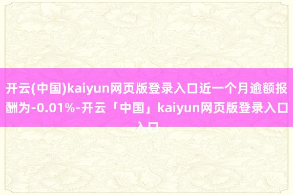 开云(中国)kaiyun网页版登录入口近一个月逾额报酬为-0.01%-开云「中国」kaiyun网页版登录入口