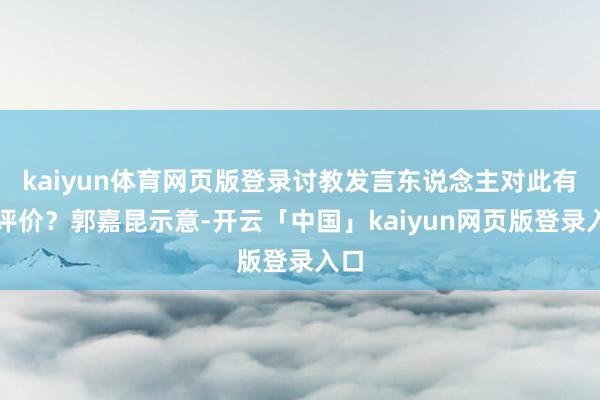 kaiyun体育网页版登录讨教发言东说念主对此有何评价？郭嘉昆示意-开云「中国」kaiyun网页版登录入口