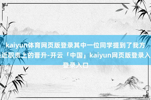 kaiyun体育网页版登录其中一位同学提到了我方最近职责上的晋升-开云「中国」kaiyun网页版登录入口
